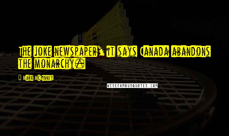 Mark McKinney Quotes: The joke newspaper, it says Canada abandons the monarchy.