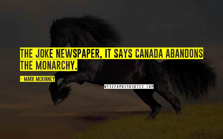 Mark McKinney Quotes: The joke newspaper, it says Canada abandons the monarchy.