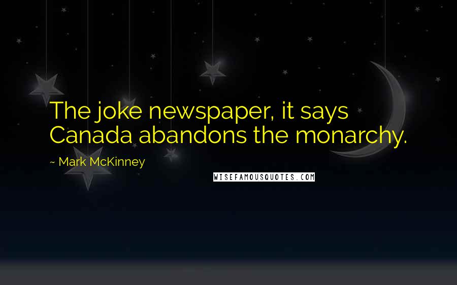 Mark McKinney Quotes: The joke newspaper, it says Canada abandons the monarchy.