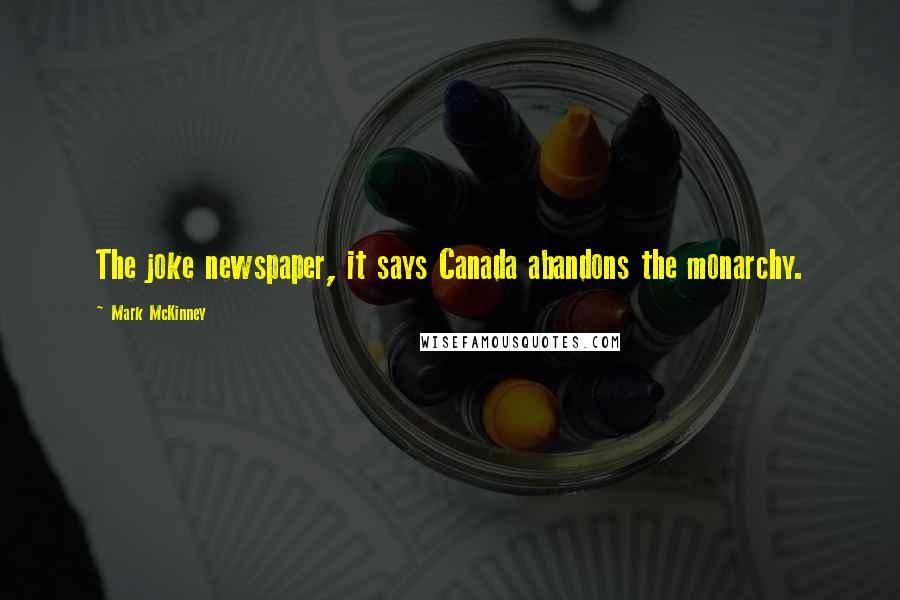 Mark McKinney Quotes: The joke newspaper, it says Canada abandons the monarchy.