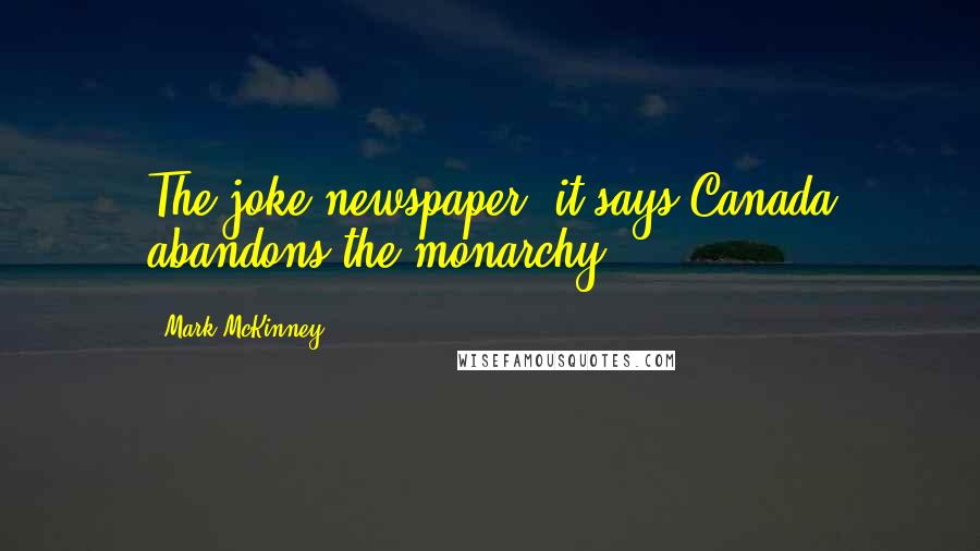 Mark McKinney Quotes: The joke newspaper, it says Canada abandons the monarchy.