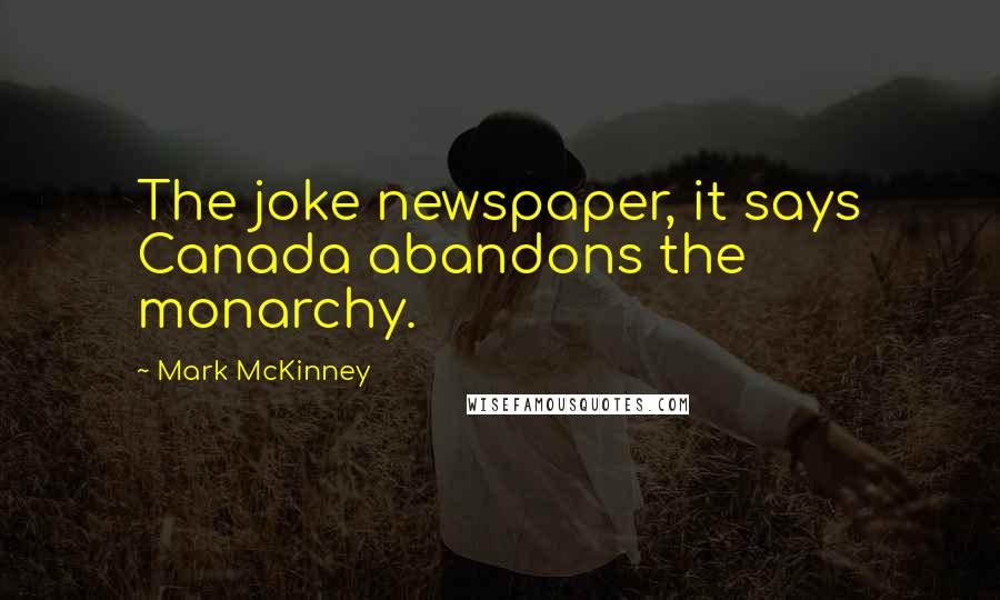 Mark McKinney Quotes: The joke newspaper, it says Canada abandons the monarchy.