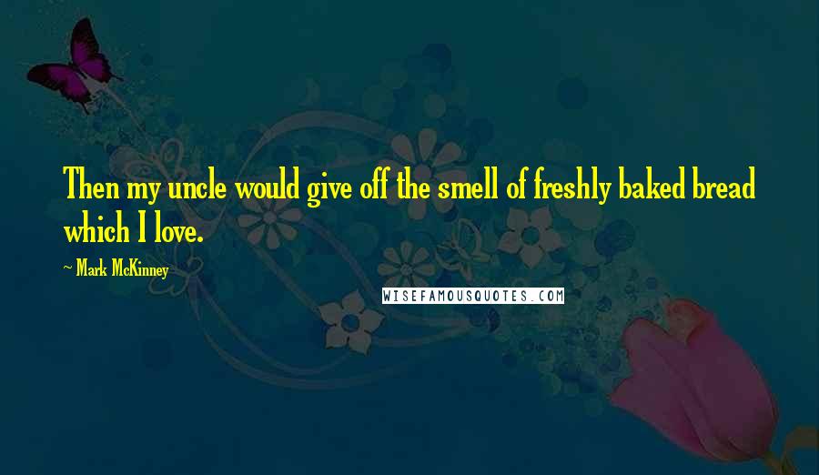 Mark McKinney Quotes: Then my uncle would give off the smell of freshly baked bread which I love.