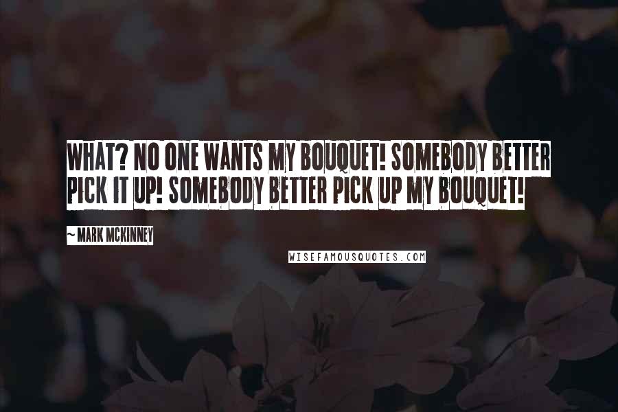 Mark McKinney Quotes: What? No one wants my bouquet! Somebody better pick it up! Somebody better pick up my bouquet!