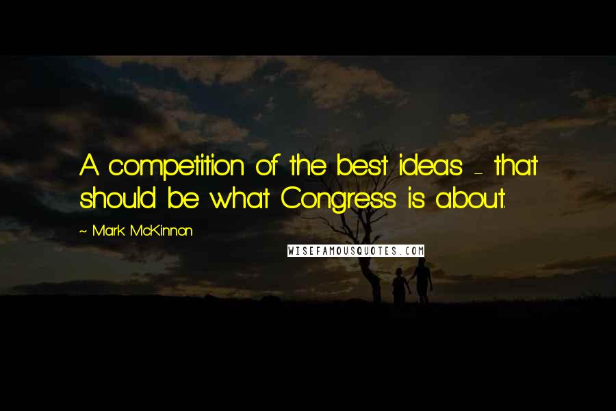 Mark McKinnon Quotes: A competition of the best ideas - that should be what Congress is about.