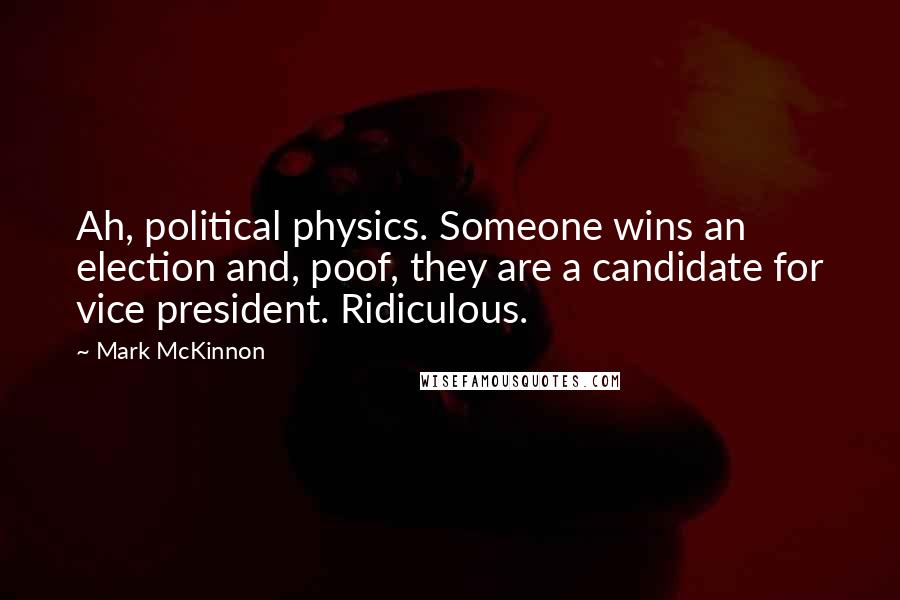 Mark McKinnon Quotes: Ah, political physics. Someone wins an election and, poof, they are a candidate for vice president. Ridiculous.