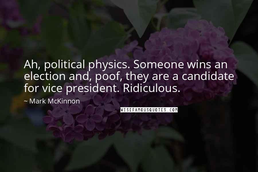 Mark McKinnon Quotes: Ah, political physics. Someone wins an election and, poof, they are a candidate for vice president. Ridiculous.