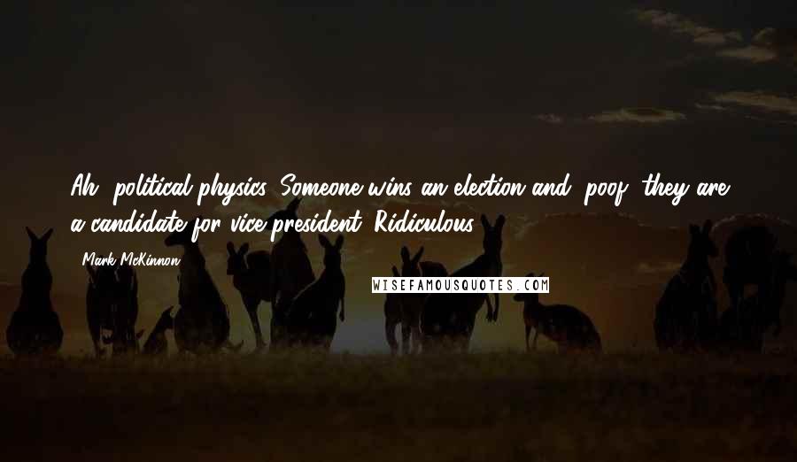 Mark McKinnon Quotes: Ah, political physics. Someone wins an election and, poof, they are a candidate for vice president. Ridiculous.