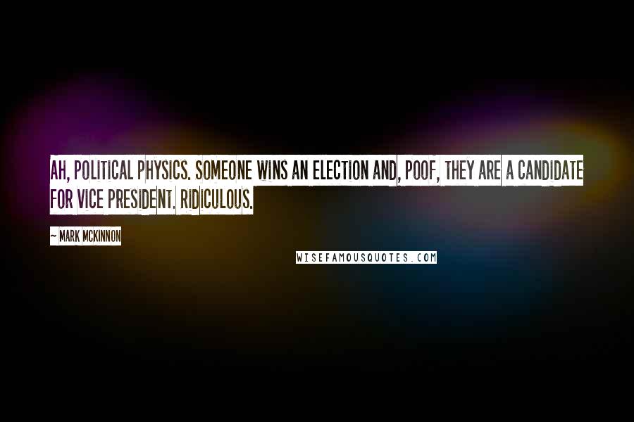 Mark McKinnon Quotes: Ah, political physics. Someone wins an election and, poof, they are a candidate for vice president. Ridiculous.