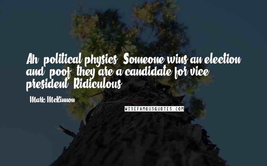 Mark McKinnon Quotes: Ah, political physics. Someone wins an election and, poof, they are a candidate for vice president. Ridiculous.