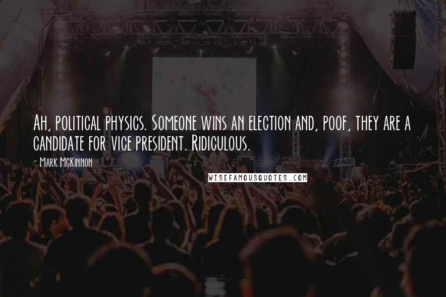 Mark McKinnon Quotes: Ah, political physics. Someone wins an election and, poof, they are a candidate for vice president. Ridiculous.