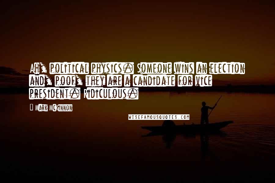 Mark McKinnon Quotes: Ah, political physics. Someone wins an election and, poof, they are a candidate for vice president. Ridiculous.