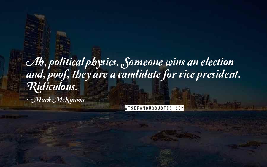Mark McKinnon Quotes: Ah, political physics. Someone wins an election and, poof, they are a candidate for vice president. Ridiculous.