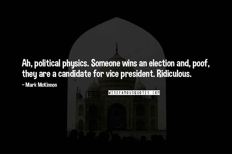 Mark McKinnon Quotes: Ah, political physics. Someone wins an election and, poof, they are a candidate for vice president. Ridiculous.