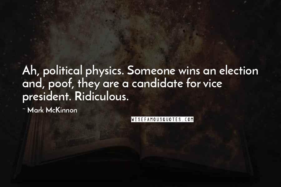 Mark McKinnon Quotes: Ah, political physics. Someone wins an election and, poof, they are a candidate for vice president. Ridiculous.