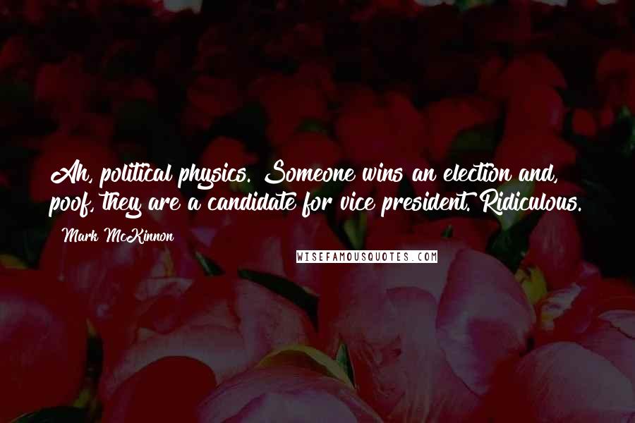 Mark McKinnon Quotes: Ah, political physics. Someone wins an election and, poof, they are a candidate for vice president. Ridiculous.