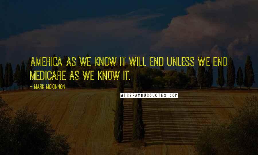 Mark McKinnon Quotes: America as we know it will end unless we end Medicare as we know it.