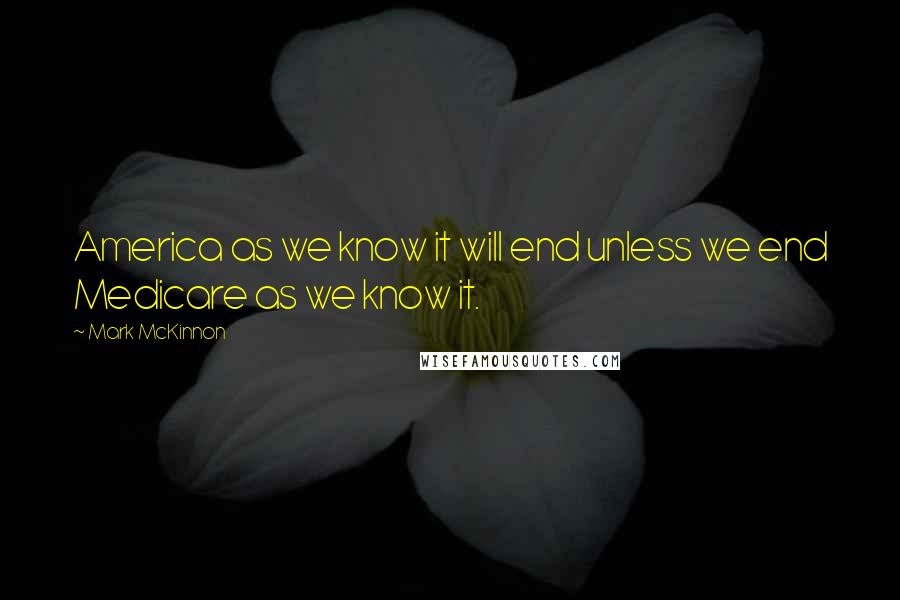 Mark McKinnon Quotes: America as we know it will end unless we end Medicare as we know it.