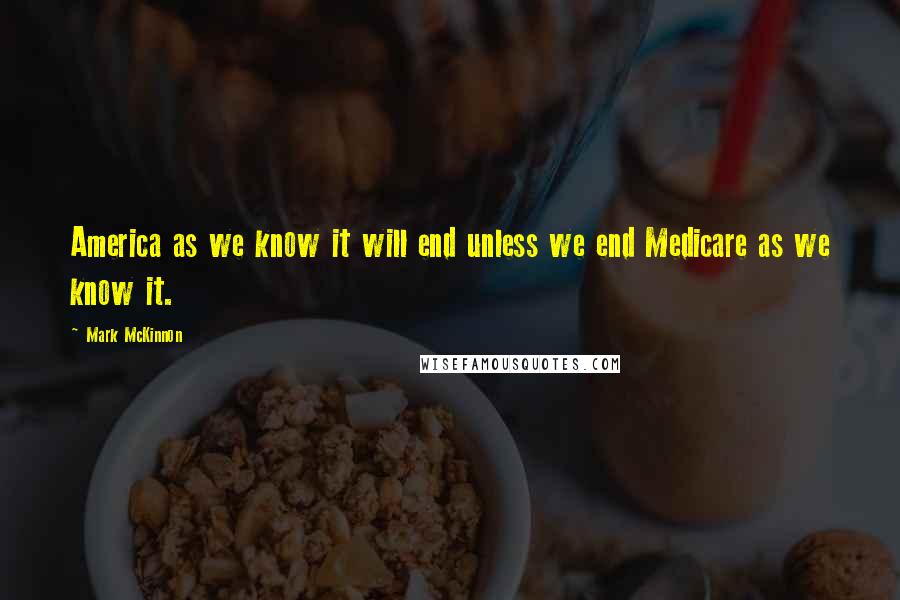 Mark McKinnon Quotes: America as we know it will end unless we end Medicare as we know it.