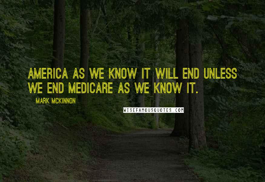 Mark McKinnon Quotes: America as we know it will end unless we end Medicare as we know it.