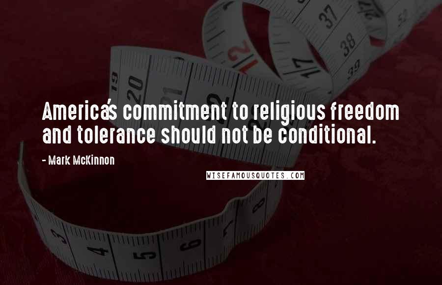 Mark McKinnon Quotes: America's commitment to religious freedom and tolerance should not be conditional.