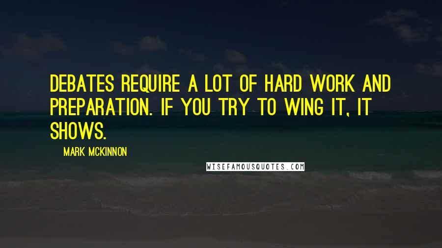 Mark McKinnon Quotes: Debates require a lot of hard work and preparation. If you try to wing it, it shows.