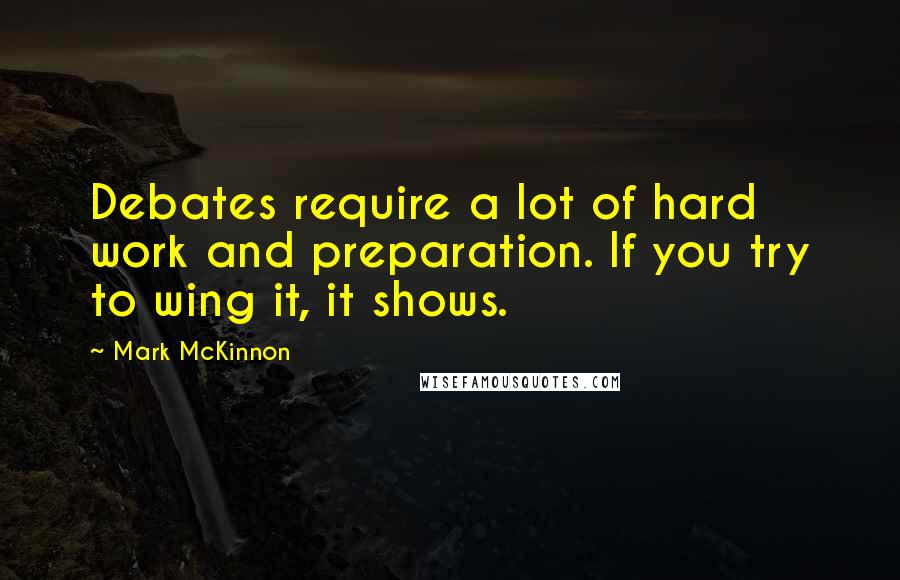 Mark McKinnon Quotes: Debates require a lot of hard work and preparation. If you try to wing it, it shows.