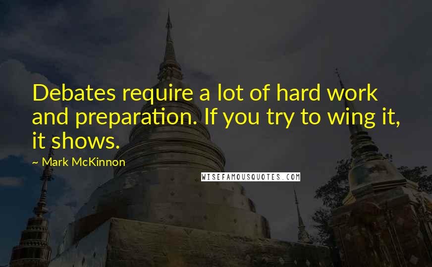 Mark McKinnon Quotes: Debates require a lot of hard work and preparation. If you try to wing it, it shows.