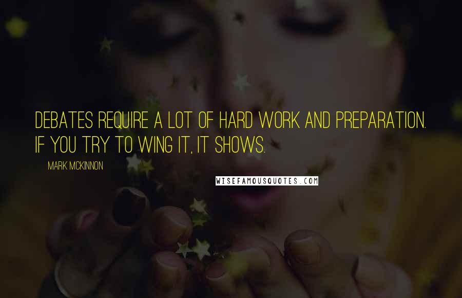 Mark McKinnon Quotes: Debates require a lot of hard work and preparation. If you try to wing it, it shows.