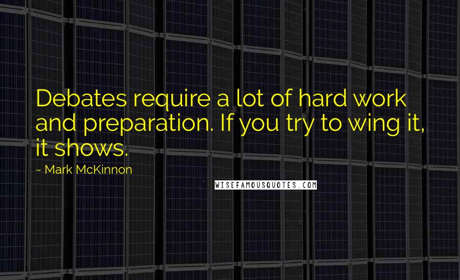 Mark McKinnon Quotes: Debates require a lot of hard work and preparation. If you try to wing it, it shows.