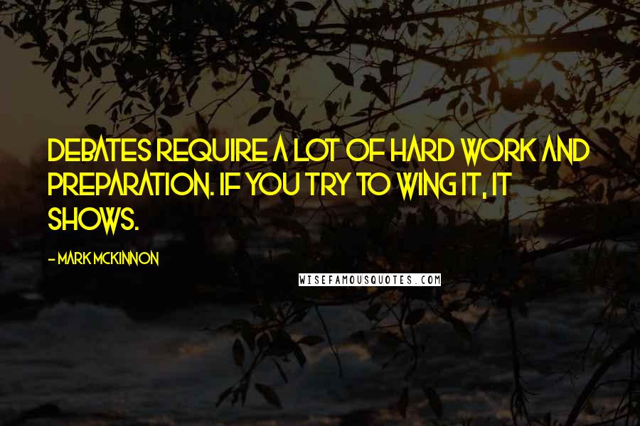 Mark McKinnon Quotes: Debates require a lot of hard work and preparation. If you try to wing it, it shows.