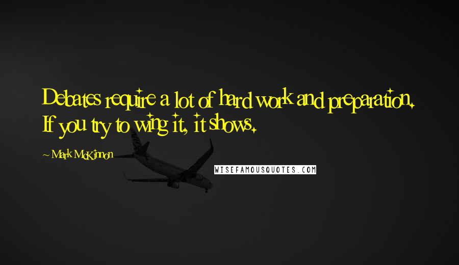 Mark McKinnon Quotes: Debates require a lot of hard work and preparation. If you try to wing it, it shows.