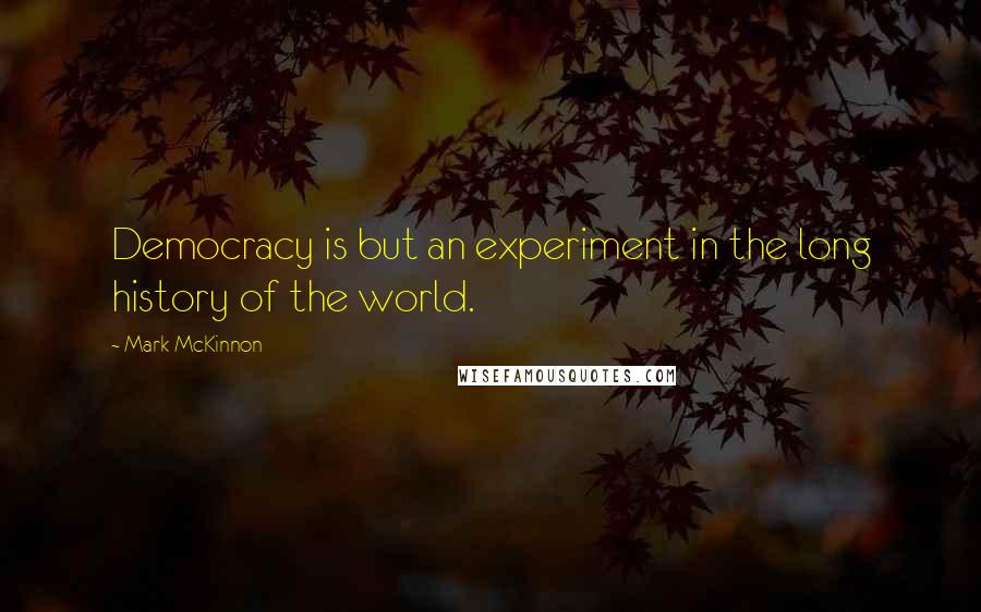 Mark McKinnon Quotes: Democracy is but an experiment in the long history of the world.