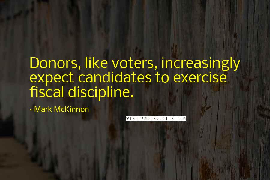 Mark McKinnon Quotes: Donors, like voters, increasingly expect candidates to exercise fiscal discipline.