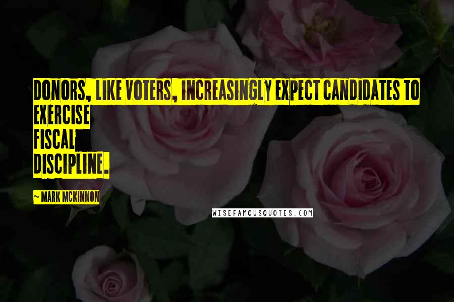 Mark McKinnon Quotes: Donors, like voters, increasingly expect candidates to exercise fiscal discipline.