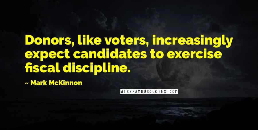 Mark McKinnon Quotes: Donors, like voters, increasingly expect candidates to exercise fiscal discipline.