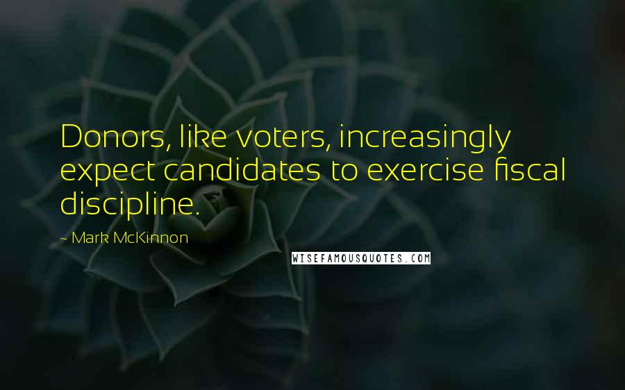 Mark McKinnon Quotes: Donors, like voters, increasingly expect candidates to exercise fiscal discipline.