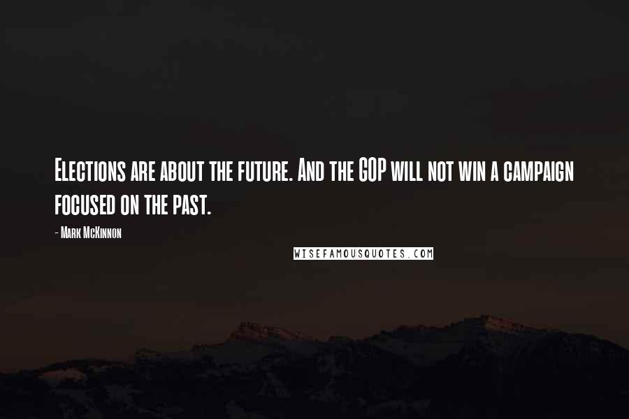 Mark McKinnon Quotes: Elections are about the future. And the GOP will not win a campaign focused on the past.