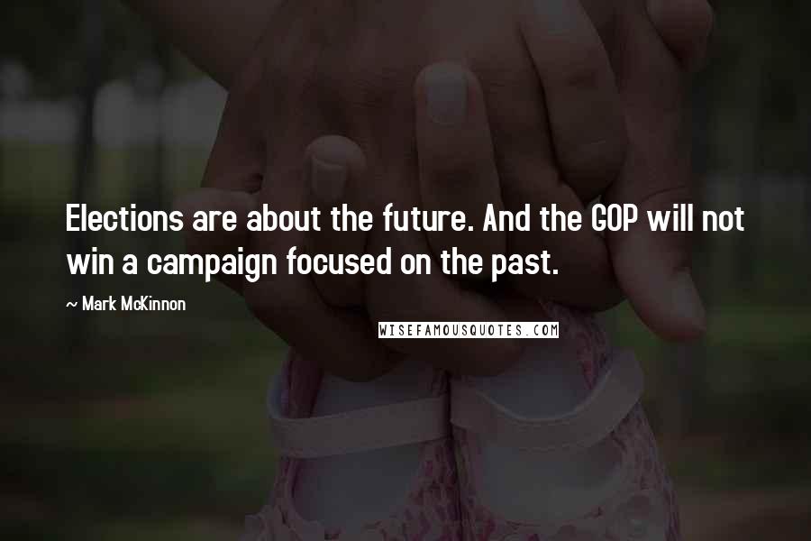 Mark McKinnon Quotes: Elections are about the future. And the GOP will not win a campaign focused on the past.