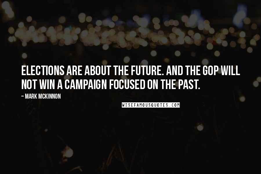 Mark McKinnon Quotes: Elections are about the future. And the GOP will not win a campaign focused on the past.