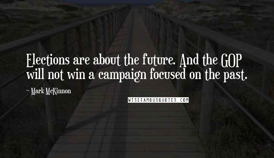 Mark McKinnon Quotes: Elections are about the future. And the GOP will not win a campaign focused on the past.