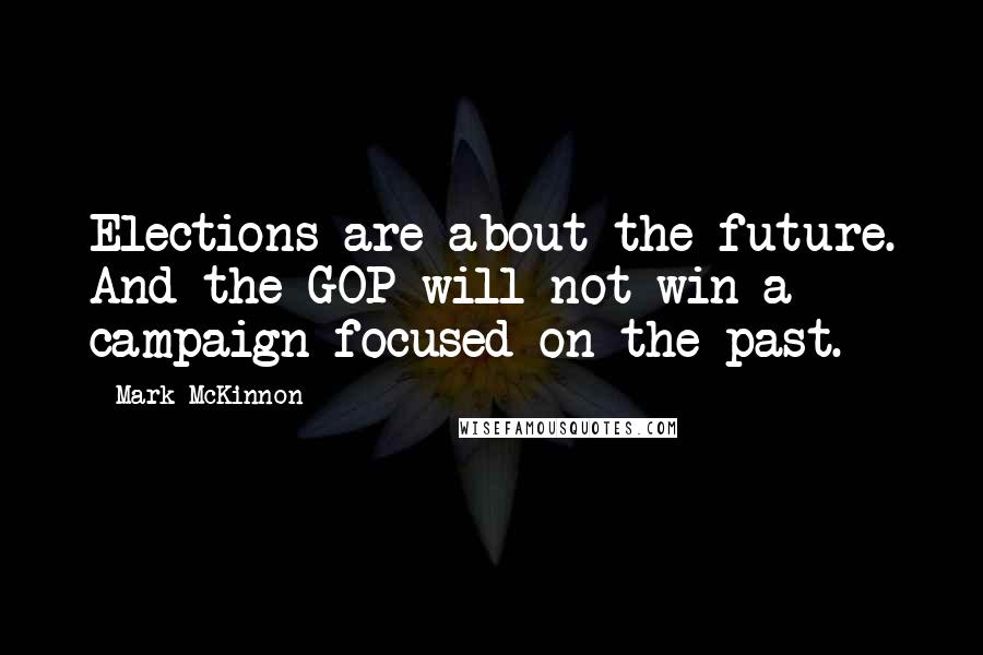 Mark McKinnon Quotes: Elections are about the future. And the GOP will not win a campaign focused on the past.