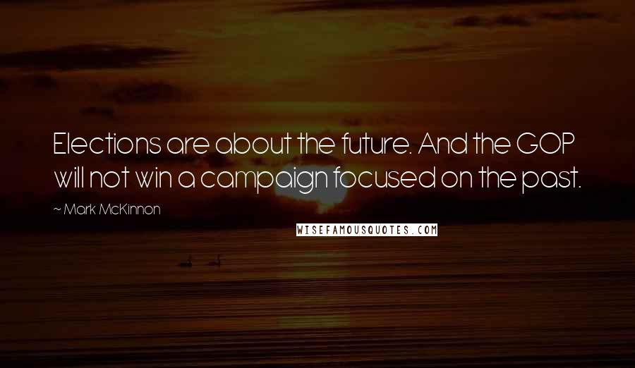 Mark McKinnon Quotes: Elections are about the future. And the GOP will not win a campaign focused on the past.