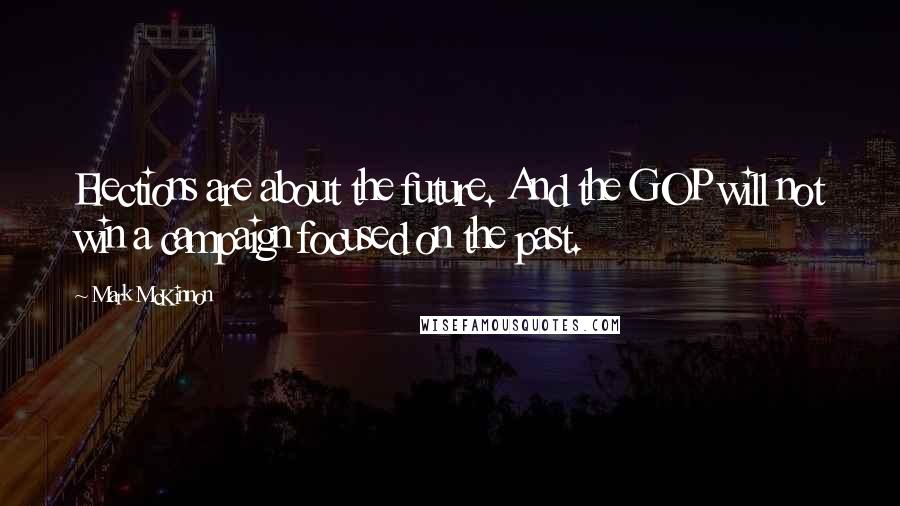 Mark McKinnon Quotes: Elections are about the future. And the GOP will not win a campaign focused on the past.