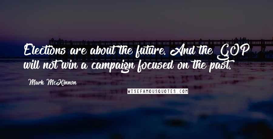 Mark McKinnon Quotes: Elections are about the future. And the GOP will not win a campaign focused on the past.