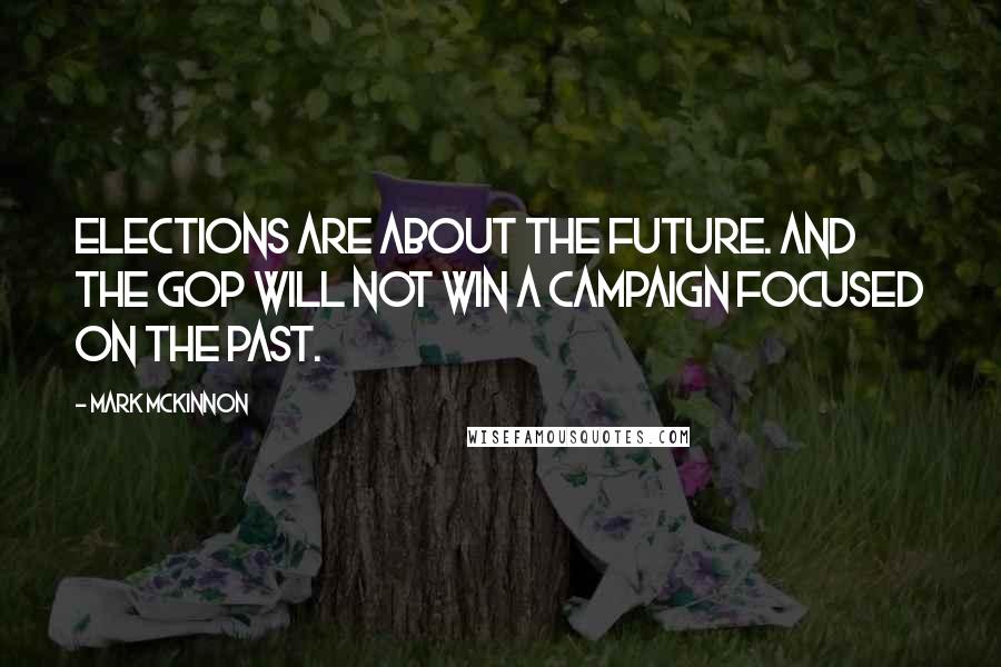 Mark McKinnon Quotes: Elections are about the future. And the GOP will not win a campaign focused on the past.