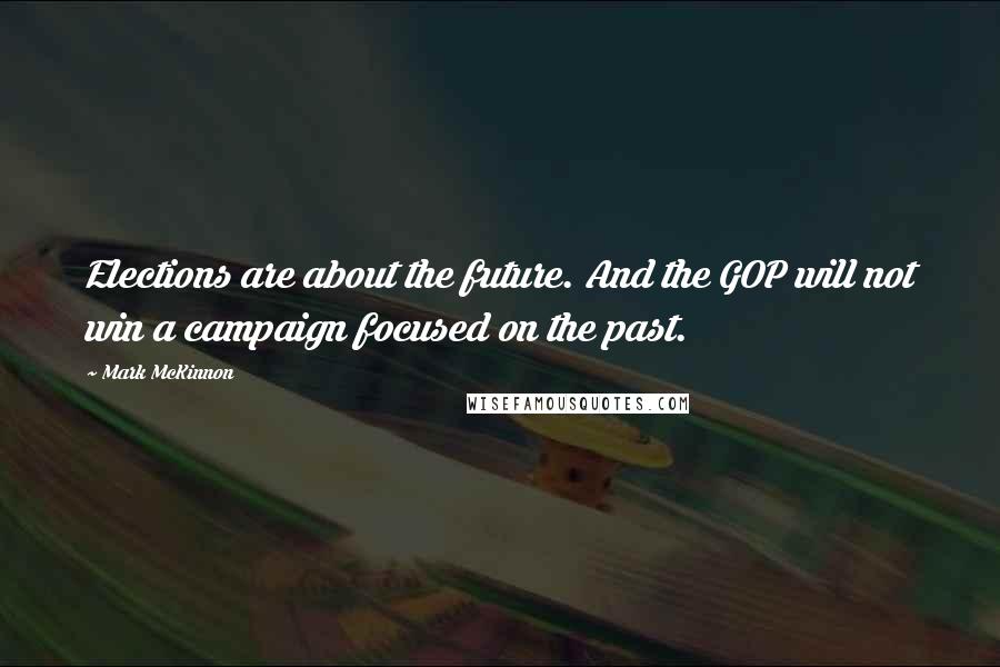 Mark McKinnon Quotes: Elections are about the future. And the GOP will not win a campaign focused on the past.