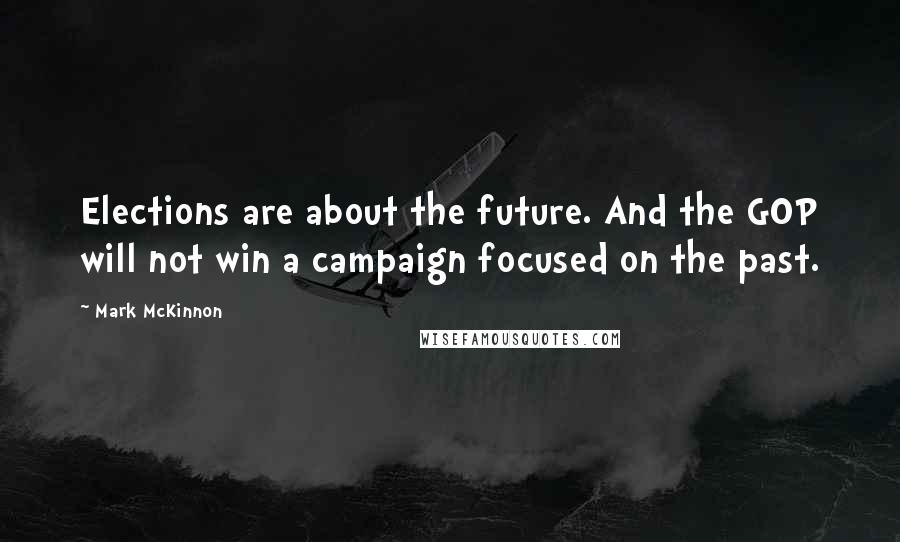 Mark McKinnon Quotes: Elections are about the future. And the GOP will not win a campaign focused on the past.