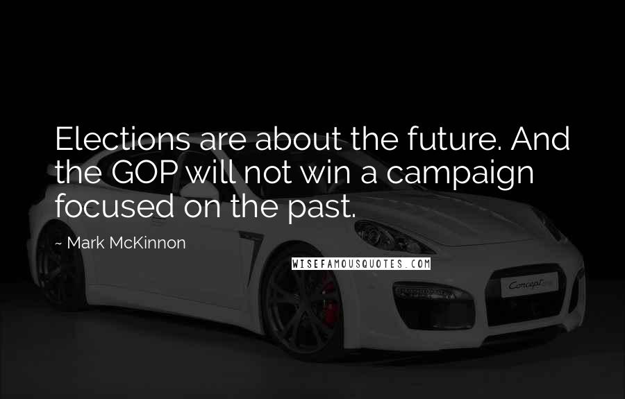 Mark McKinnon Quotes: Elections are about the future. And the GOP will not win a campaign focused on the past.