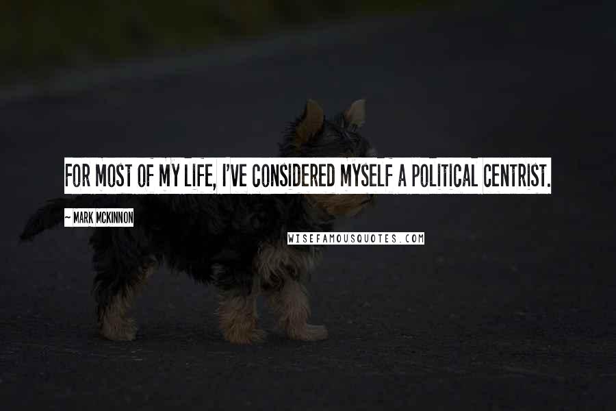 Mark McKinnon Quotes: For most of my life, I've considered myself a political centrist.
